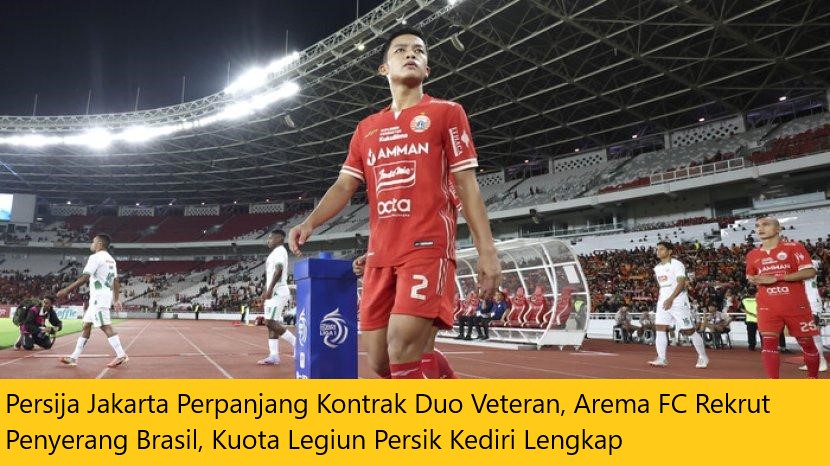 Persija Jakarta Perpanjang Kontrak Duo Veteran, Arema FC Rekrut Penyerang Brasil, Kuota Legiun Persik Kediri Lengkap