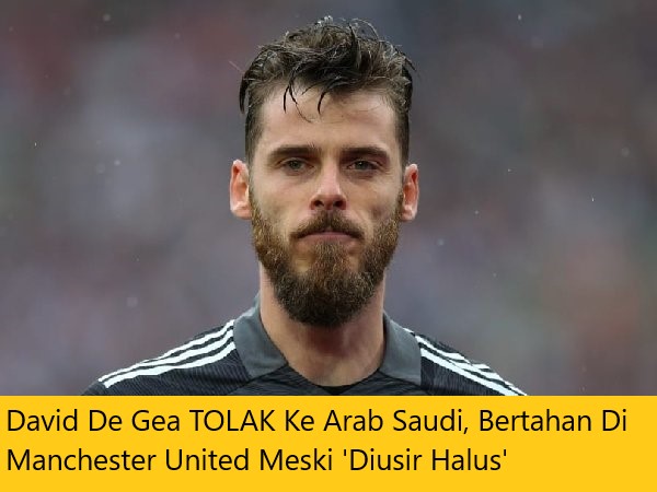 David De Gea TOLAK Ke Arab Saudi, Bertahan Di Manchester United Meski 'Diusir Halus'