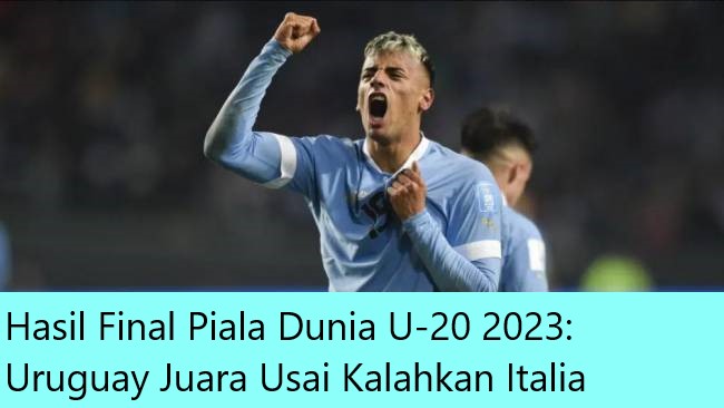 Hasil Final Piala Dunia U-20 2023: Uruguay Juara Usai Kalahkan Italia