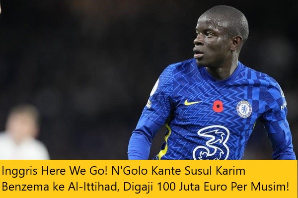 Inggris Here We Go! N'Golo Kante Susul Karim Benzema ke Al-Ittihad, Digaji 100 Juta Euro Per Musim!