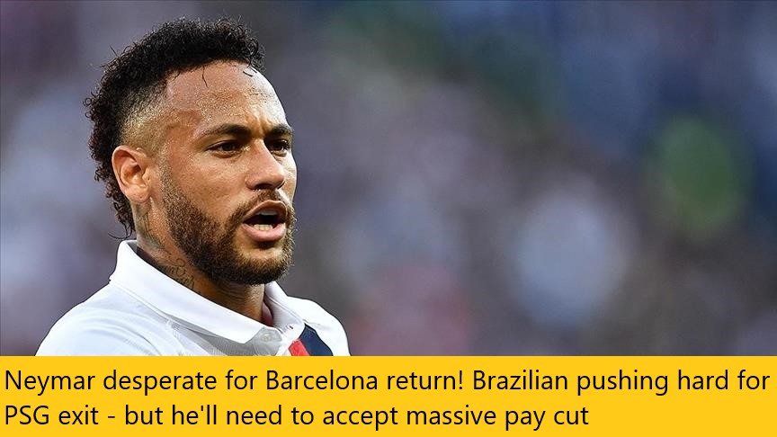 Neymar desperate for Barcelona return! Brazilian pushing hard for PSG exit - but he'll need to accept massive pay cut