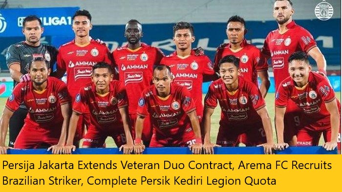 Persija Jakarta Extends Veteran Duo Contract, Arema FC Recruits Brazilian Striker, Complete Persik Kediri Legion Quota