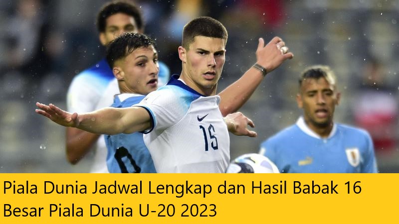 Piala Dunia Jadwal Lengkap dan Hasil Babak 16 Besar Piala Dunia U-20 2023