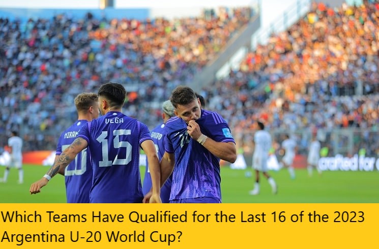 Which Teams Have Qualified for the Last 16 of the 2023 Argentina U-20 World Cup?