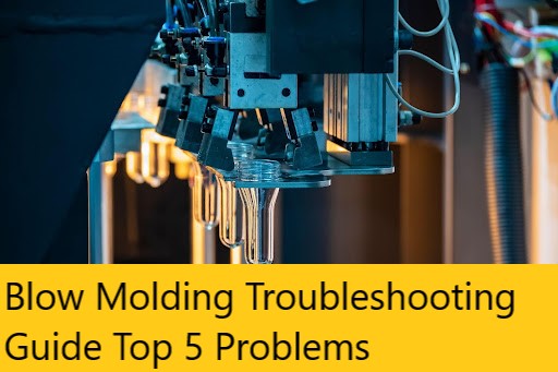 Blow Molding Troubleshooting Guide Top 5 Problems